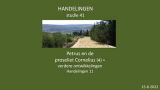 HANDELINGEN
studie 41
15-6-2022
Petrus en de
proseliet Cornelius (4) +
verdere ontwikkelingen
Handelingen 11
 