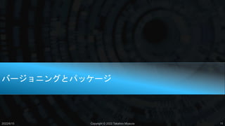 バージョニングとパッケージ
2022/6/15 Copyright © 2022 Takahiro Miyaura 11
 
