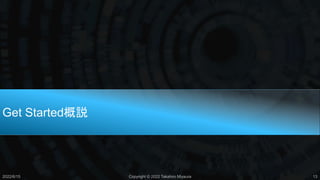 Get Started概説
2022/6/15 Copyright © 2022 Takahiro Miyaura 13
 
