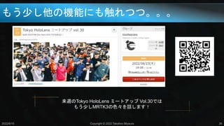 もう少し他の機能にも触れつつ。。。
2022/6/15 Copyright © 2022 Takahiro Miyaura 26
来週のTokyo HoloLens ミートアップ Vol.30では
もう少しMRTK3の色々を話します！
 