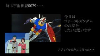時は宇宙世紀0079・・・・
今日は
ファーストガンダム
のお話を
したいと思います
アジャイルはどこに行った・・・
 
