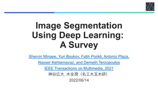 Image Segmentation
Using Deep Learning:
A Survey
Shervin Minaee, Yuri Boykov, Fatih Porikli, Antonio Plaza,
Nasser Kehtarnavaz, and Demetri Terzopoulos
IEEE Transactions on Multimedia, 2021
,
2022/06/14
 