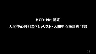 25
HCD-Net認定
⼈間中⼼設計スペシャリスト・⼈間中⼼設計専⾨家
 