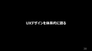 38
UXデザインを体系的に語る
 
