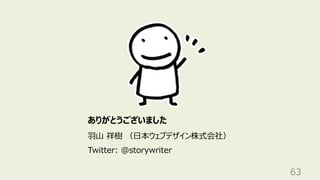 63
ありがとうございました
⽻⼭ 祥樹 （⽇本ウェブデザイン株式会社）
Twitter: @storywriter
 