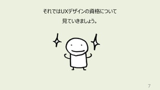 7
それではUXデザインの資格について
⾒ていきましょう。
 