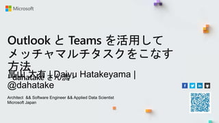 Outlook と Teams を活用して
メッチャマルチタスクをこなす
方法
- dahatake さん流 -
畠山 大有 | Daiyu Hatakeyama |
@dahatake
Architect && Software Engineer && Applied Data Scientist
Microsoft Japan
 