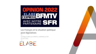 Les Français et la situation politique
post-législatives
Sondage ELABE pour BFMTV, L’EXPRESS et SFR
22 juin 2022
 