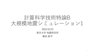 計算科学技術特論B
大規模地震シミュレーション1
2022/6/23
東京大学 地震研究所
藤田 航平
1
 