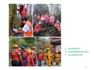 左 盜伐熱點巡守
右 與森林護管員聯合巡守
下 成立義勇救火隊
55
 