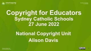 National Copyright Unit
www.smartcopying.edu.au
1
Copyright for Educators
27 June 2022
Copyright for Educators
Sydney Catholic Schools
27 June 2022
National Copyright Unit
Alison Davis
 