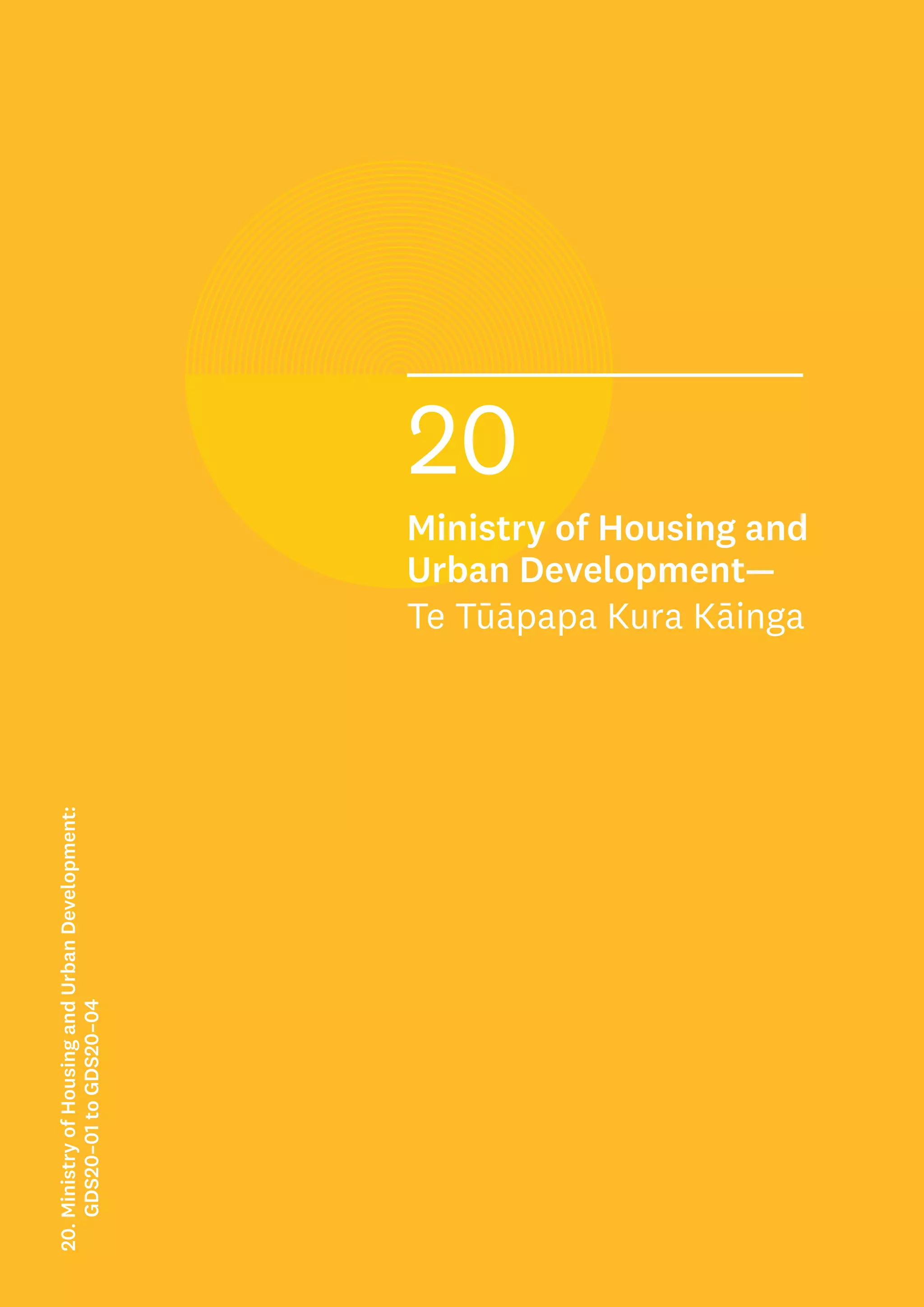 Rank:
xx= out of 221 GDSs
xx out of the 4 GDSs in the
Ministry of Housing and
Urban Development
xx out of the 27 GDSs in
the Social Services and
Community Sector
20
Ministry of Housing and
Urban Development—
Te Tūāpapa Kura Kāinga
20.
Ministry
of
Housing
and
Urban
Development:
GDS20–01
to
GDS20–04
 