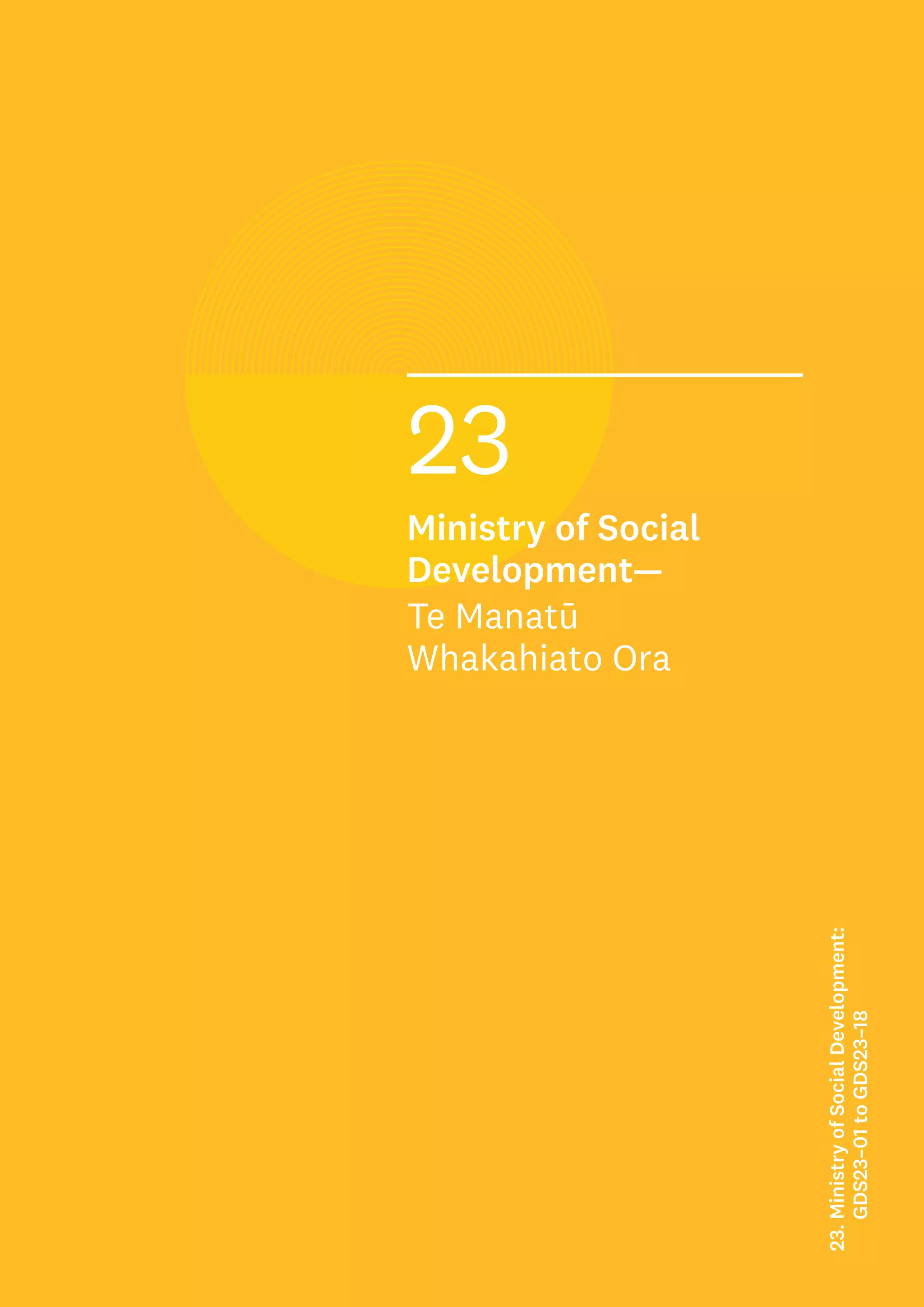 Rank:
xx= out of 221 GDSs
xx out of the 18 GDSs
in the Ministry of Social
Development
xx out of the 27 GDSs in
the Social Services and
Community Sector
23
Ministry of Social
Development—
Te Manatū
Whakahiato Ora
23.
Ministry
of
Social
Development:
GDS23–01
to
GDS23–18
 