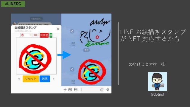 LINE お絵描きスタンプ
が NFT 対応するかも
dotnsf こと木村 桂
#LINEDC
@dotnsf
 