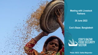 Meeting with Livestock
Partners
29 June 2022
Cox’s Bazar, Bangladesh
Photo: ISCG / Saikat Mojumdur
 