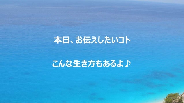 本日、お伝えしたいコト
こんな生き方もあるよ♪
 