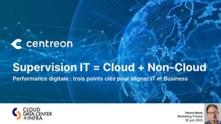 www.centreon.com
ALWAYS-ON IT 1
Performance digitale : trois points clés pour aligner IT et Business
Supervision IT = Cloud + Non-Cloud
Pierrick Martel
Marketing Produit
30 juin 2022
 