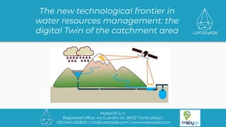 MobyGIS S.r.l.
Registered ofﬁce: via Guardini 24, 38122 Trento (Italy) |
+39.0461.425806 | info@waterjade.com | www.waterjade.com
The new technological frontier in
water resources management: the
digital Twin of the catchment area
 
