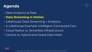 Agenda
• Data Analytics at Rest
• Data Streaming in Motion
• Lakehouse: Data Streaming + Analytics
• A Lakehouse Example: ...