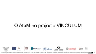 Encontros VINCULUM - Colóquio Internacional - 7 Julho 2022 - “The use of AtoM in VINCULUM. Why should academic researchers use free and open source software?” Ricardo Pinho
O AtoM no projecto VINCULUM
10
 