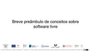 Encontros VINCULUM - Colóquio Internacional - 7 Julho 2022 - “The use of AtoM in VINCULUM. Why should academic researchers use free and open source software?” Ricardo Pinho
Breve preâmbulo de conceitos sobre
software livre
3
 