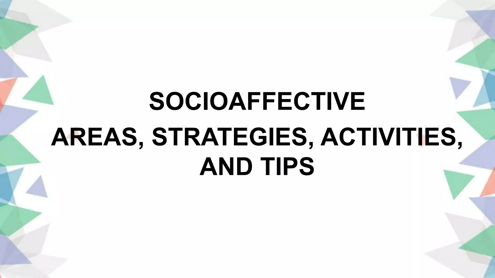 SOCIOAFFECTIVE
AREAS, STRATEGIES, ACTIVITIES,
AND TIPS
 