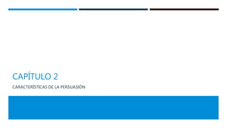 CAPÍTULO 2
CARACTERÍSTICAS DE LA PERSUASIÓN
 