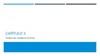 CAPÍTULO 3
TEORÍAS DEL CAMBIO DE ACTITUD
 