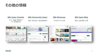 40
その他の情報
セミナー動画・事例紹介
・デモ・新機能紹介
Qlik Japan Youtube Qlik Community Japan
製品・技術Q&A、製品関連資料
Qlik Showcase
日本語アプリの公開
Qlik Japan Blog
製品・技術情報の公開
 