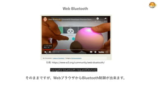 Web Bluetooth
🐡
引用: https://www.w3.org/community/web-bluetooth/
navigator.bluetooth.requestDevice()
そのままですが、WebブラウザからBluet...