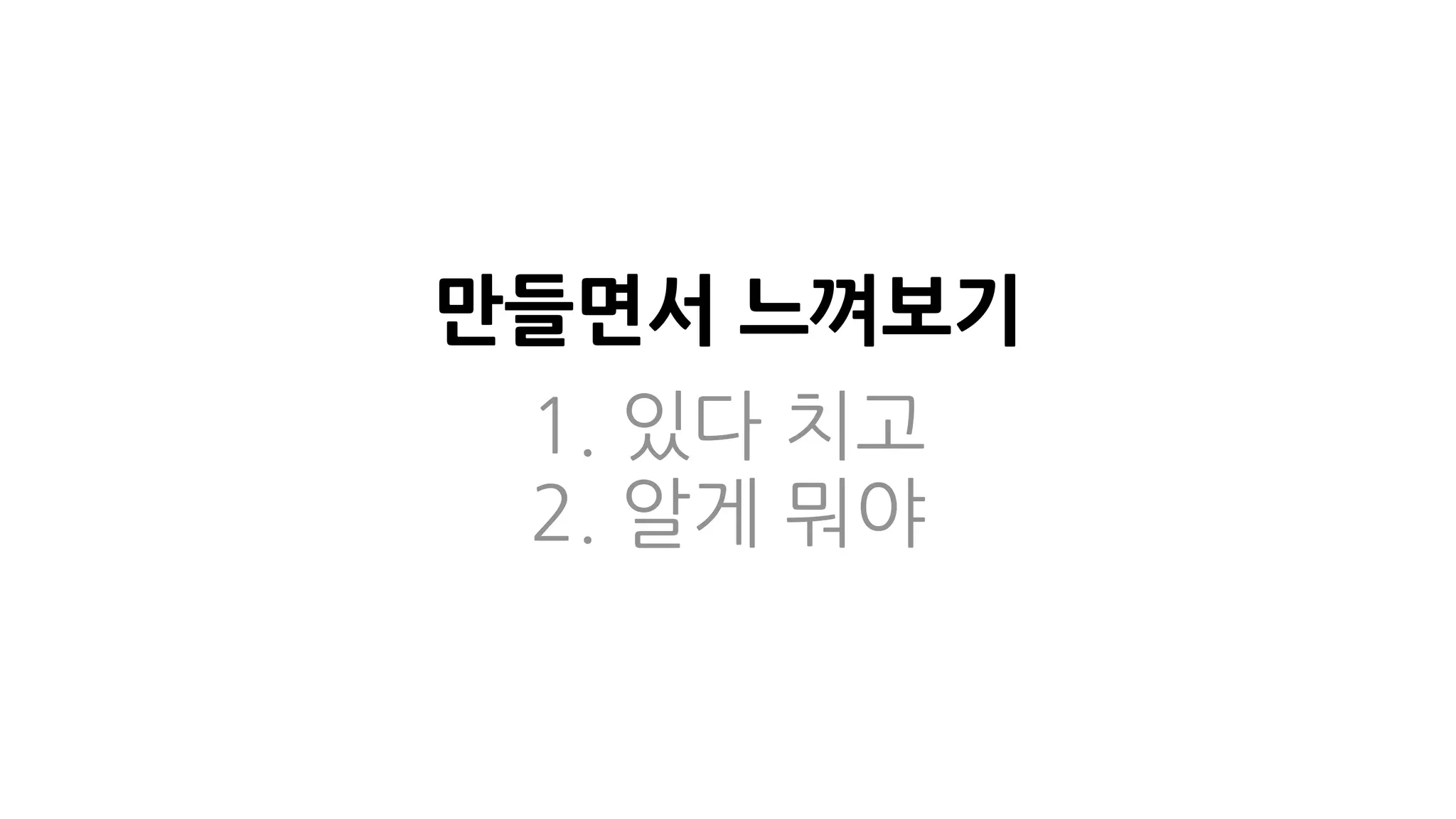 만들면서 느껴보기
1. 있다 치고
2. 알게 뭐야
 