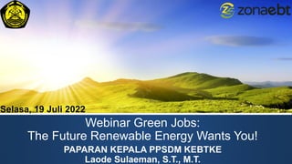 Webinar Green Jobs:
The Future Renewable Energy Wants You!
PAPARAN KEPALA PPSDM KEBTKE
Laode Sulaeman, S.T., M.T.
Selasa, 19 Juli 2022
 