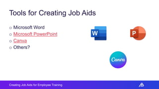 Creating Job Aids for Employee Training
Tools for Creating Job Aids
o Microsoft Word
o Microsoft PowerPoint
o Canva
o Othe...