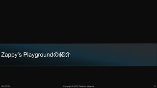 Zappy’s Playgroundの紹介
2022/7/20 Copyright © 2022 Takahiro Miyaura 12
 