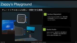 Zappy’s Playground
チュートリアルはこんな感じ + 体験できる機能
2022/7/20 Copyright © 2022 Takahiro Miyaura 15
 