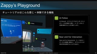 Zappy’s Playground
チュートリアルはこんな感じ + 体験できる機能
2022/7/20 Copyright © 2022 Takahiro Miyaura 16
 