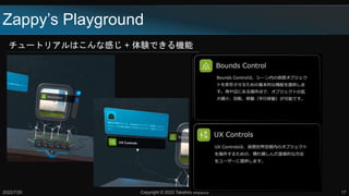 Zappy’s Playground
チュートリアルはこんな感じ + 体験できる機能
2022/7/20 Copyright © 2022 Takahiro Miyaura 17
 