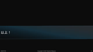 以上！
2022/7/20 Copyright © 2022 Takahiro Miyaura 21
 