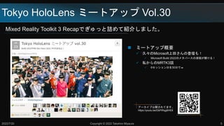 Tokyo HoloLens ミートアップ Vol.30
Mixed Reality Toolkit 3 Recapでぎゅっと詰めて紹介しました。
2022/7/20 Copyright © 2022 Takahiro Miyaura 5
 ミートアップ概要
 久々のMicrosoft上田さんの登壇も！
 Microsoft Build 2022のメタバースの深堀が聞ける！
 私からのMRTK3話
 6セッション分を30分でｗ
アーカイブ公開されてます。
https://youtu.be/DbPiRqg6HE8
 