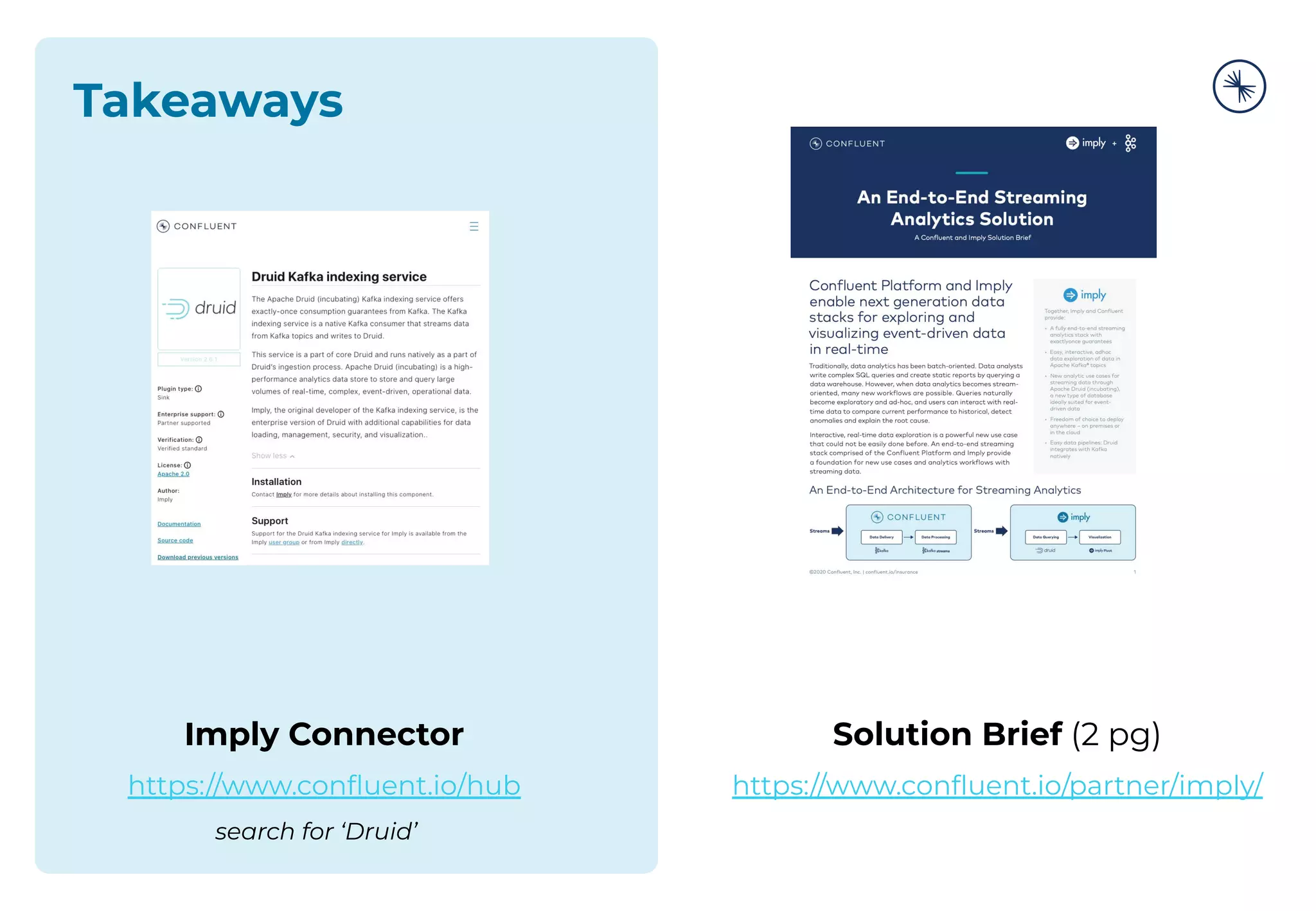 Solution Brief (2 pg)
https://www.conﬂuent.io/partner/imply/
Imply Connector
https://www.conﬂuent.io/hub
search for ‘Druid’
Takeaways
 