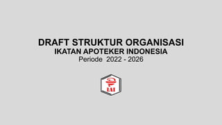 DRAFT STRUKTUR ORGANISASI
IKATAN APOTEKER INDONESIA
Periode 2022 - 2026
 