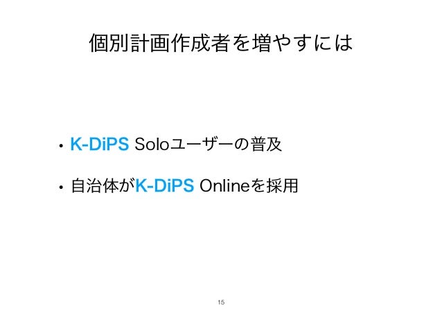 個別計画作成者を増やすには
•K-DiPS Soloユーザーの普及
•自治体がK-DiPS Onlineを採用
!15
 