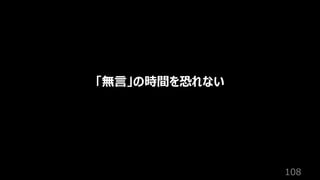 108
「無⾔」の時間を恐れない
 