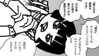 ﹃
軸
と
な
る
質
問
を
す
る
﹄
﹃
そ
の
場
そ
の
場
で
掘
り
下
げ
る
質
問
も
す
る
﹄
﹃
両
方
﹄
や
ら
な
く
ち
ゃ
あ
な
ら
な
い
っ
て
の
が
﹃
イ
ン
タ
ビ
ュ
ー
﹄
の
つ
ら
い
と
こ
ろ
だ
な
覚
悟
は
い
い
か
？
オ
レ
は
で
き
て
る
 