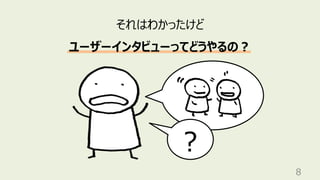 8
それはわかったけど
ユーザーインタビューってどうやるの︖
︖
 