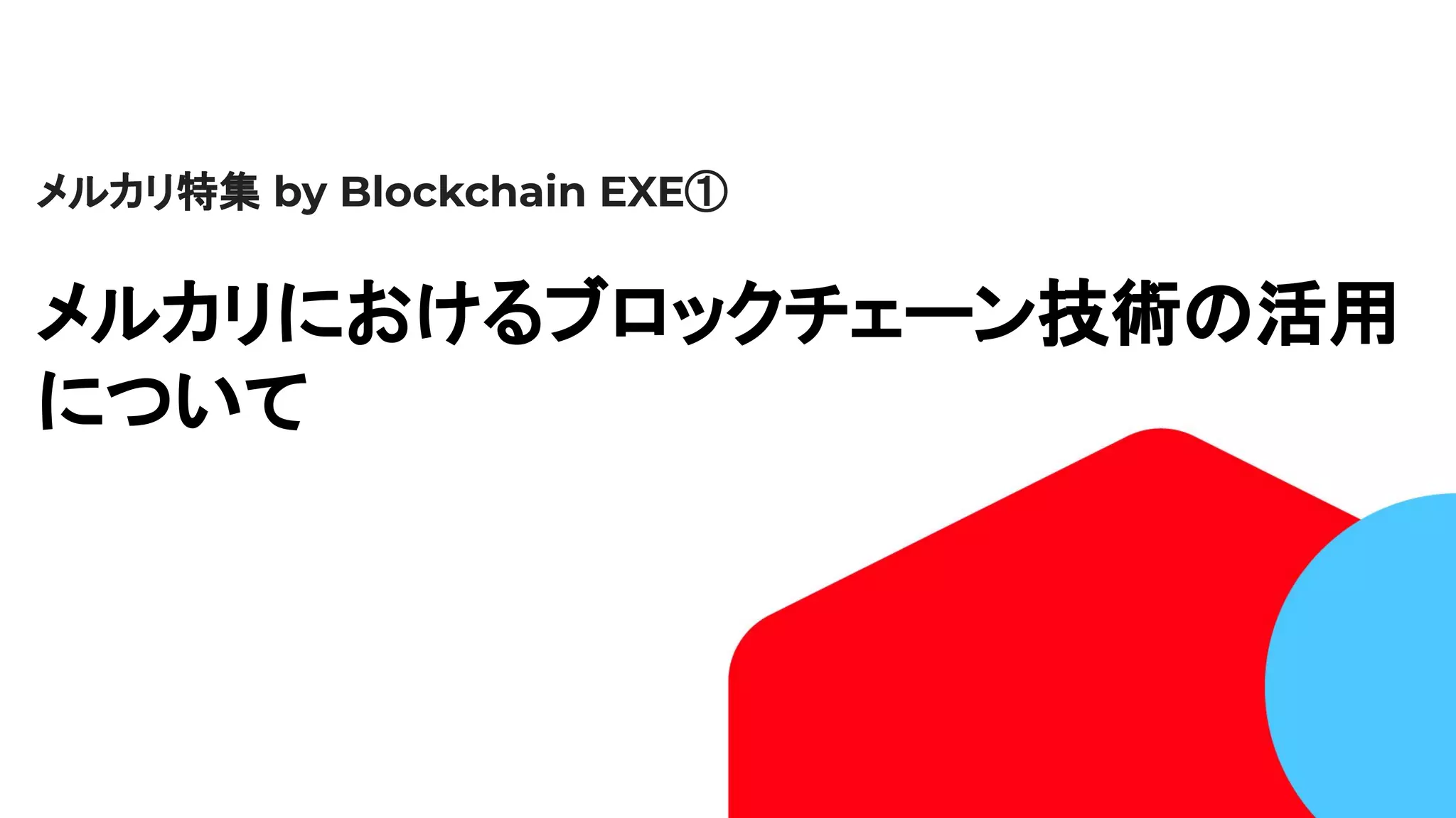 　
メルカリ特集 by Blockchain EXE①
メルカリにおけるブロックチェーン技術の活用
について
 
