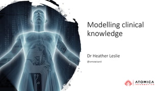 Modelling clinical
knowledge
Dr Heather Leslie
@omowizard
 