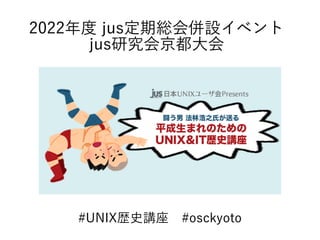 #UNIX歴史講座　#osckyoto
2022年度 jus定期総会併設イベント
jus研究会京都大会
 
