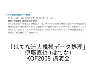 「はてな流大規模データ処理」
伊藤直也 (はてな)
KOF2008 講演会
 