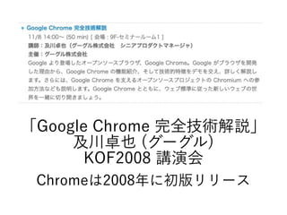 「Google Chrome 完全技術解説」
及川卓也 (グーグル)
KOF2008 講演会
Chromeは2008年に初版リリース
 